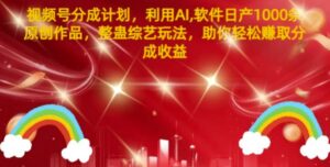 视频号分成计划，利用AI软件日产1000条原创作品，整蛊综艺玩法，助你轻松赚取分成收益-中创网_分享创业项目_助您在家赚钱
