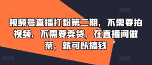 视频号直播打粉第二期，不需要拍视频，不需要卖货，在直播间做菜，就可以搞钱-中创网_分享创业项目_助您在家赚钱