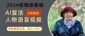 AI复活人物讲话视频:2024保姆级教程,多种变现方式,月入一万+【揭秘】-中创网_分享创业项目_助您在家赚钱