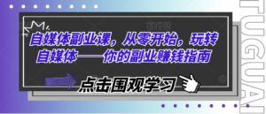 自媒体副业课,从零开始,玩转自媒体——你的副业赚钱指南-中创网_分享创业项目_助您在家赚钱