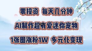 零投资,每天几分钟,AI制作超有爱迷你宠物玩法,多元化变现,手把手交给你-中创网_分享创业项目_助您在家赚钱