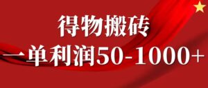 一单利润50-1000+,得物搬砖项目无脑操作,核心实操教程-中创网_分享创业项目_助您在家赚钱