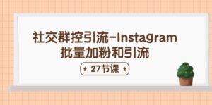 社交群控引流-Instagram批量加粉和引流(27节课)-中创网_分享创业项目_助您在家赚钱