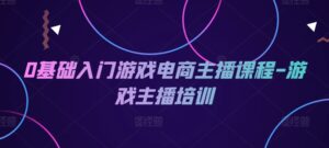 0基础入门游戏电商主播课程-游戏主播培训-中创网_分享创业项目_助您在家赚钱