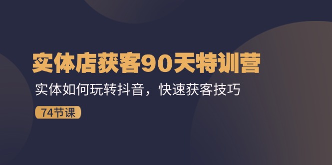 图片[1]-门店拓客90天夏令营：实体线怎样玩转抖音，迅速拓客方法（74节）