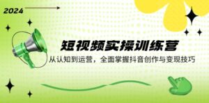 短视频实操训练营:从认知到运营,全面掌握抖音创作与变现技巧-中创网_分享创业项目_助您在家赚钱