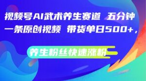 视频号AI武术养生赛道,五分钟一条原创视频,带货单日几张,养生粉丝快速涨粉【揭秘】-中创网_分享创业项目_助您在家赚钱
