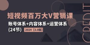 (11795期)2024短视频·百万大V营销课【3.0版】账号体系+内容体系+运营体系(24节)-中创网_分享创业项目_助您在家赚钱