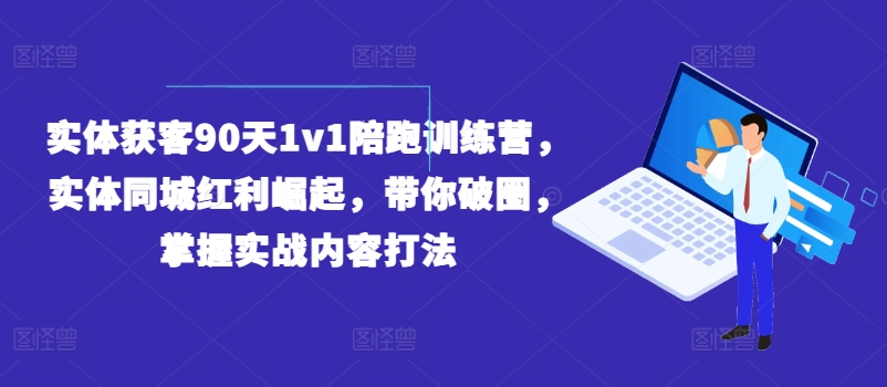 实体获客90天1v1陪跑训练营，实体同城红利崛起，带你破圈，掌握实战内容打法-中创网_分享创业项目_助您在家赚钱
