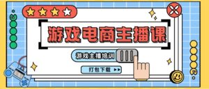 0基础入门游戏电商主播课程:游戏主播培训打包下载(23节)-中创网_分享创业项目_助您在家赚钱