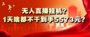 无人直播挂机?1天啥都不干到手5573元?-中创网_分享创业项目_助您在家赚钱