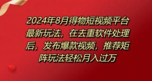 8月得物短视频平台最新玩法，在去重软件处理后，发布爆款视频，推荐矩阵玩法轻松月入过万-中创网_分享创业项目_助您在家赚钱
