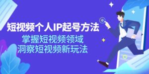 短视频个人IP起号方法,掌握短视频领域,洞察短视频新玩法(68节完整)-中创网_分享创业项目_助您在家赚钱
