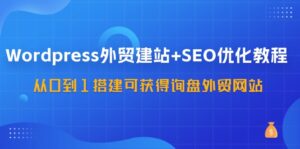 （11911期）WordPress-外贸网站建设 SEO优化技术：从0到1构建可得到外贸询盘外贸公司网站-57堂课-中创网_分享创业项目_助您在家赚钱