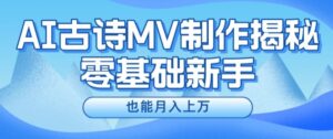 新手必看,利用AI制作古诗MV,快速实现月入上万【揭秘】-中创网_分享创业项目_助您在家赚钱