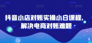 抖音小店对账实操小白课程,解决电商对账难题-中创网_分享创业项目_助您在家赚钱