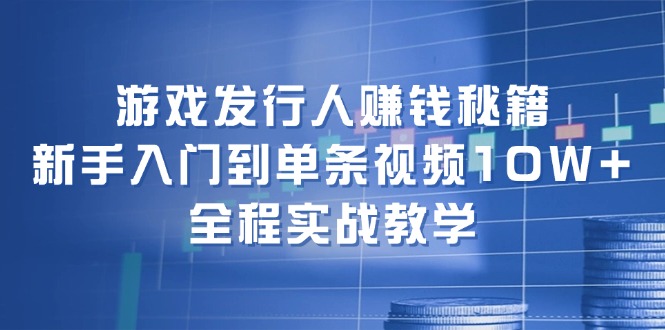 （12336期）游戏发行人赚钱秘籍：新手入门到单条视频10W+，全程实战教学-中创网_分享创业项目_助您在家赚钱