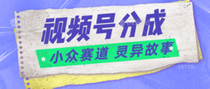视频号分成掘金小众赛道 灵异故事,普通人都能做得好的副业-中创网_分享创业项目_助您在家赚钱