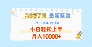 2024年7月全新瀚海跑道，小红书的班本PPT新项目，新手快速上手，月收入10000-中创网_分享创业项目_助您在家赚钱