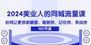 2024美业人的同城网总流量课：怎样让广大新客户，刷你、记得你、找你-中创网_分享创业项目_助您在家赚钱