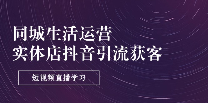 同城生活运营-实体店抖音引流获客：短视频直播学习（9节课）-中创网_分享创业项目_助您在家赚钱