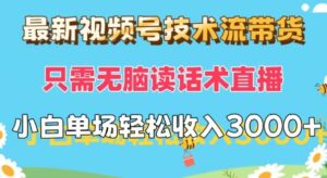 最新视频号技术流带货,只需无脑读话术直播,小白单场直播纯收益也能轻松达到3k-中创网_分享创业项目_助您在家赚钱