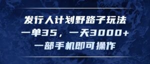 (11750期)发行人计划野路子玩法,一单35,一天3000+,一部手机即可操作-中创网_分享创业项目_助您在家赚钱
