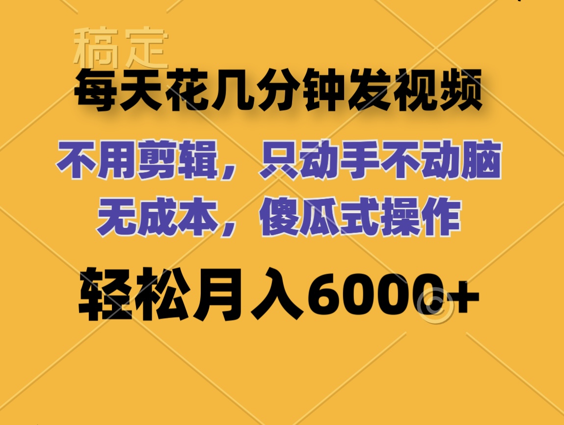 （12119期）每天花几分钟发视频 无需剪辑 动手不动脑 无成本 傻瓜式操作 轻松月入6…-中创网_分享创业项目_助您在家赚钱