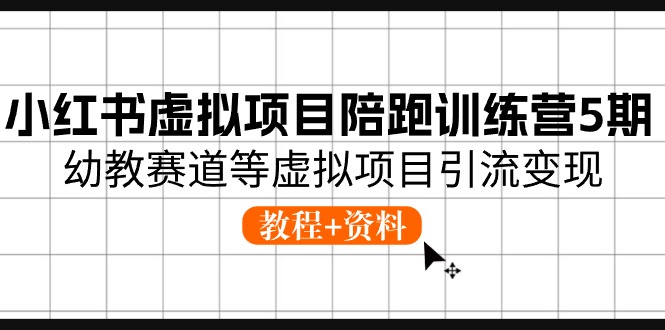 图片[1]-小红书虚拟项目陪跑训练营5期，幼教赛道等虚拟项目引流变现 (教程+资料)