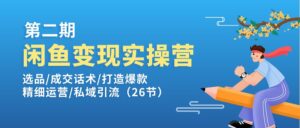 闲鱼平台转现实操训练营第2期:选款/销售话术/推出爆款/细致经营/私域引流-中创网_分享创业项目_助您在家赚钱