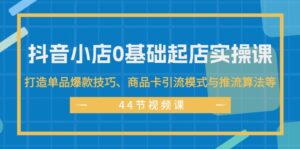 (11977期)抖音小店0基础起店实操课,打造单品爆款技巧、商品卡引流模式与推流算法等-中创网_分享创业项目_助您在家赚钱