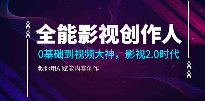 全能影视创作人，0基础到视频大神，影视2.0时代，教你用AI赋能内容创作（更新85节）-中创网_分享创业项目_助您在家赚钱