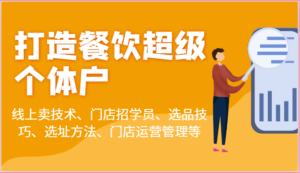 打造餐饮超级个体户:线上卖技术、门店招学员、选品技巧、选址方法、门店运营管理等-中创网_分享创业项目_助您在家赚钱