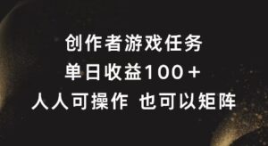 创作者游戏任务，单日收益100+，可矩阵操作【揭秘】-中创网_分享创业项目_助您在家赚钱