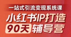 小红书IP打造90天辅导营(第十期)内容全面升级,一站式引流变现系统课-中创网_分享创业项目_助您在家赚钱