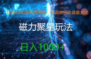 利用4.0矩阵布局策略,实现单号收益最大化,磁力聚星新玩法,日入1k+【揭秘】-中创网_分享创业项目_助您在家赚钱