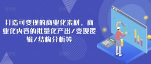 打造出可变现的市场化素材内容,商业化的视频的批量产出率/转现逻辑性/结构特征等-中创网_分享创业项目_助您在家赚钱