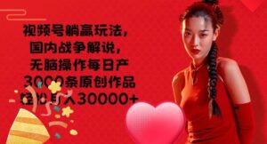 微信视频号抢人头游戏玩法，中国战争解说，没脑子实际操作每日产3000条原创视频轻轻松松月入3000-中创网_分享创业项目_助您在家赚钱