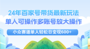 (12405期)24年百家号视频带货最新玩法,单人可操作多账号放大操作,单人轻松日变…-中创网_分享创业项目_助您在家赚钱