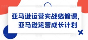 亚马逊运营实战演练必修课程,亚马逊运营培养计划-中创网_分享创业项目_助您在家赚钱