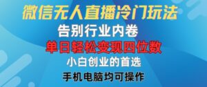 微信无人直播冷门玩法，告别行业内卷，单日轻松变现四位数，小白的创业首选【揭秘】-中创网_分享创业项目_助您在家赚钱