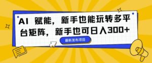 AI 赋能，新手也能玩转多平台矩阵，新手也可日入3张-中创网_分享创业项目_助您在家赚钱
