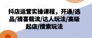 抖音小店经营实操课程,开启/选款/猜喜截留/大咖游戏玩法/高端出单/检索游戏玩法-中创网_分享创业项目_助您在家赚钱