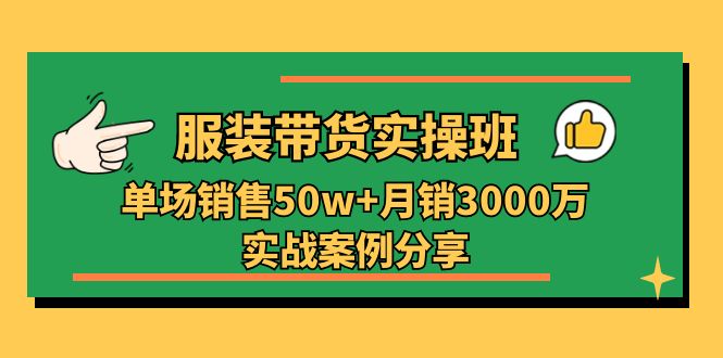 图片[1]-服装带货实操培训班：单场销售50w+月销3000万实战案例分享（27节）