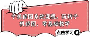 手机修图系统课程,玩转手机修图,零基础教学-中创网_分享创业项目_助您在家赚钱