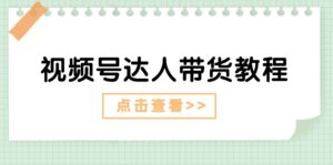 视频号达人带货教程：达人剧情打法（长期）+达人带货广告（短期）-中创网_分享创业项目_助您在家赚钱