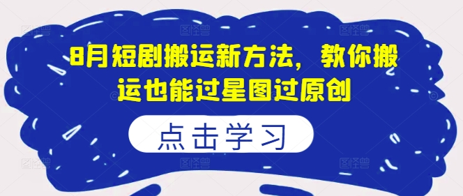 8月短剧搬运新方法，教你搬运也能过星图过原创-中创网_分享创业项目_助您在家赚钱
