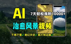 AI制作治愈风景，7天涨粉过万，落地云下雨下雪等场景制作，上手快操作简单-中创网_分享创业项目_助您在家赚钱