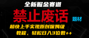 全新掘金赛道 禁止废话题材，超快上手实现原创保姆级教程，轻松日入3位数++-中创网_分享创业项目_助您在家赚钱