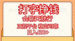（11998期）打字挣钱，只要会聊天就行，稳定可靠，正规平台，日入400+-中创网_分享创业项目_助您在家赚钱